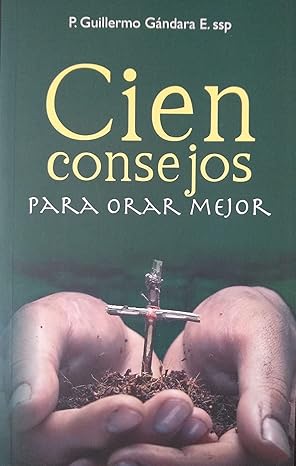 CIEN CONSEJOS PARA ORAR MEJOR. P. Guillermo Gandara E. ssp